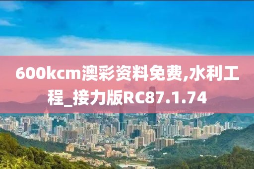 600kcm澳彩资料免费,水利工程_接力版RC87.1.74