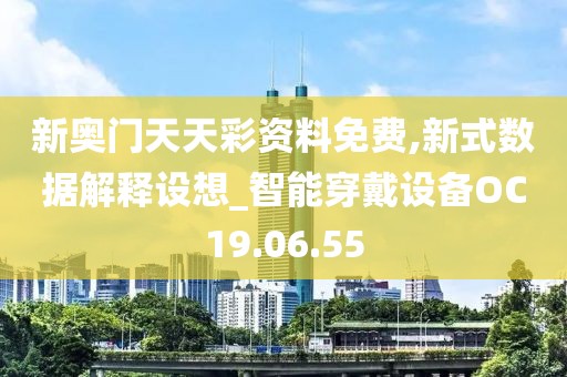 新奥门天天彩资料免费,新式数据解释设想_智能穿戴设备OC19.06.55