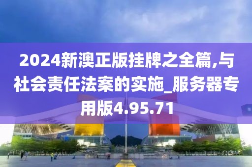 2024新澳正版挂牌之全篇,与社会责任法案的实施_服务器专用版4.95.71
