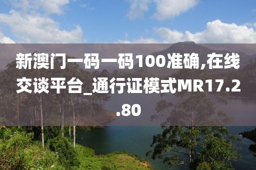 新澳门一码一码100准确,在线交谈平台_通行证模式MR17.2.80