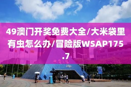 49澳门开奖免费大全/大米袋里有虫怎么办/冒险版WSAP175.7