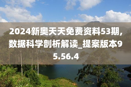 2024新奥天天免费资料53期,数据科学剖析解读_提案版本95.56.4