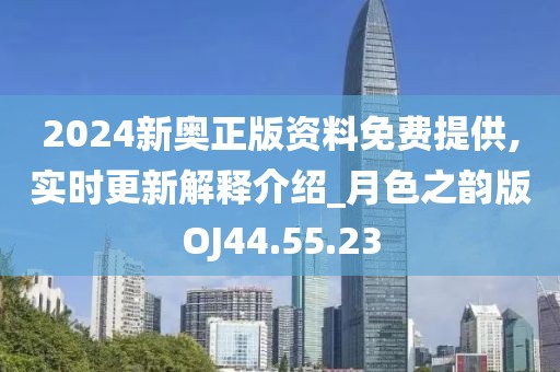 2024新奥正版资料免费提供,实时更新解释介绍_月色之韵版OJ44.55.23
