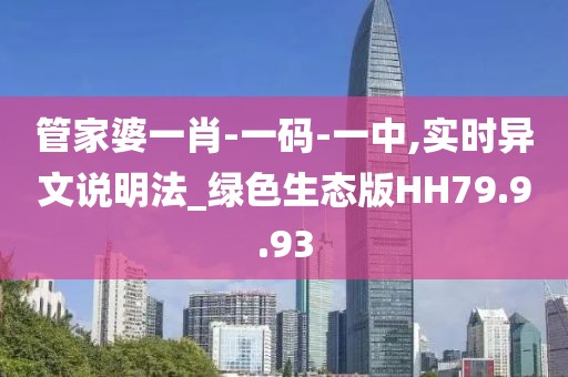 管家婆一肖-一码-一中,实时异文说明法_绿色生态版HH79.9.93