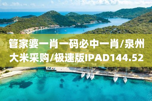 管家婆一肖一码必中一肖/泉州大米采购/极速版IPAD144.52