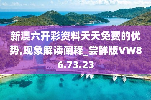 新澳六开彩资料天天免费的优势,现象解读阐释_尝鲜版VW86.73.23