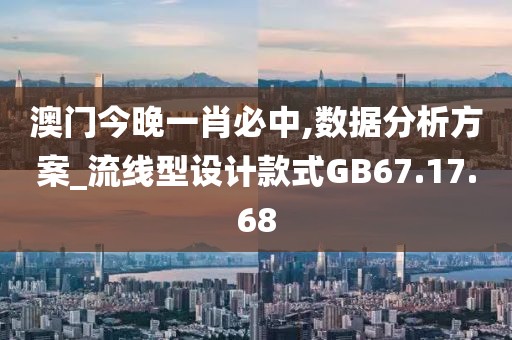 澳门今晚一肖必中,数据分析方案_流线型设计款式GB67.17.68