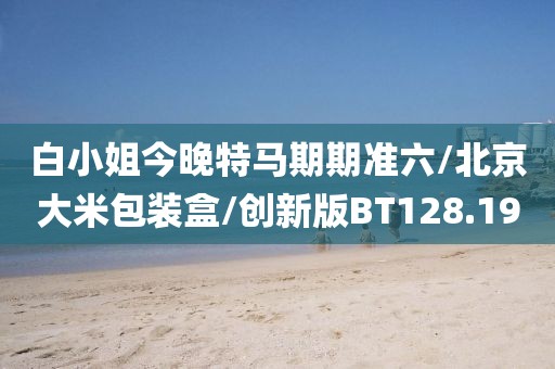 白小姐今晚特马期期准六/北京大米包装盒/创新版BT128.19