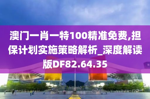 澳门一肖一特100精准免费,担保计划实施策略解析_深度解读版DF82.64.35