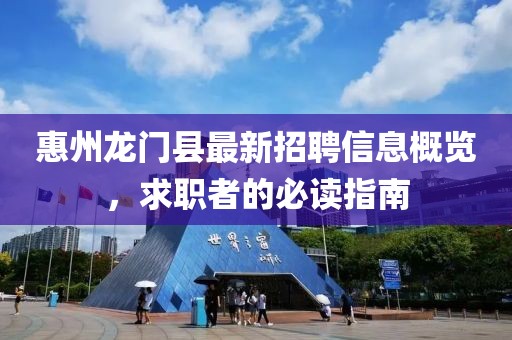 惠州龙门县最新招聘信息概览，求职者的必读指南