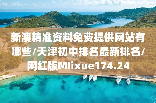 新澳精准资料免费提供网站有哪些/天津初中排名最新排名/网红版MIixue174.24