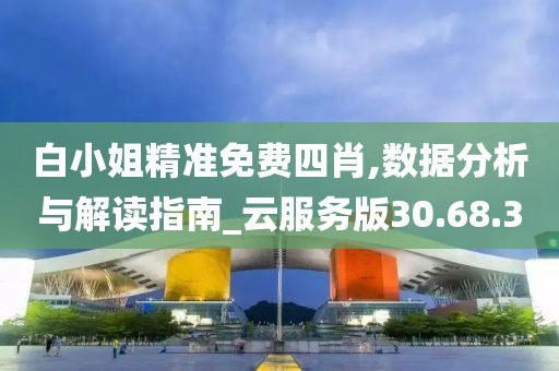 白小姐精准免费四肖,数据分析与解读指南_云服务版30.68.3