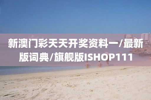 新澳门彩天天开奖资料一/最新版词典/旗舰版ISHOP111