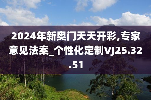 2024年新奥门天天开彩,专家意见法案_个性化定制VJ25.32.51