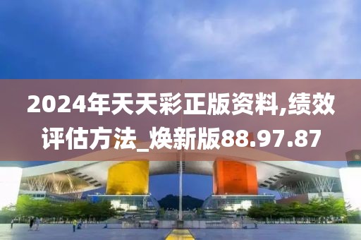 2024年天天彩正版资料,绩效评估方法_焕新版88.97.87