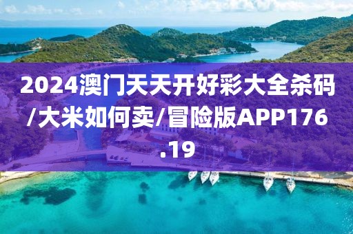 2024澳门天天开好彩大全杀码/大米如何卖/冒险版APP176.19
