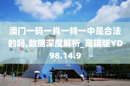 澳门一码一肖一特一中是合法的吗,数据深度解析_高端版YD98.14.9