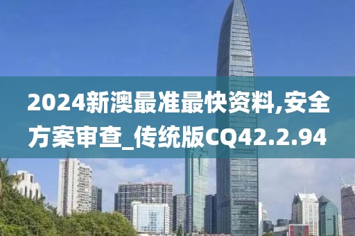 2024新澳最准最快资料,安全方案审查_传统版CQ42.2.94