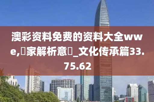澳彩资料免费的资料大全wwe,專家解析意見_文化传承篇33.75.62