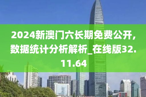2024新澳门六长期免费公开,数据统计分析解析_在线版32.11.64