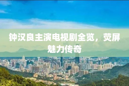 钟汉良主演电视剧全览，荧屏魅力传奇
