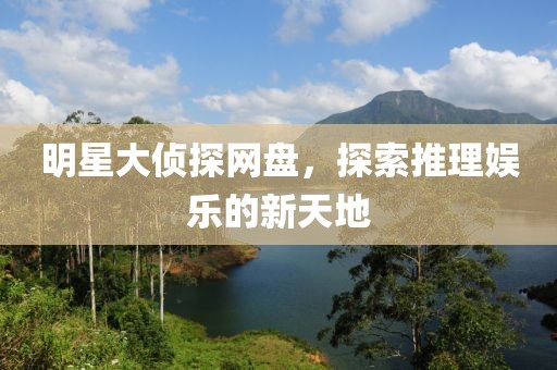 明星大侦探网盘，探索推理娱乐的新天地