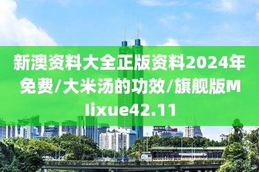 新澳资料大全正版资料2024年免费/大米汤的功效/旗舰版MIixue42.11