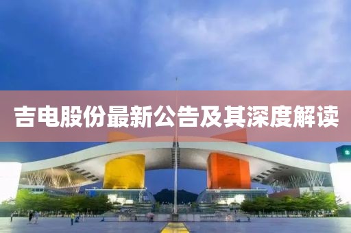 吉电股份最新公告及其深度解读