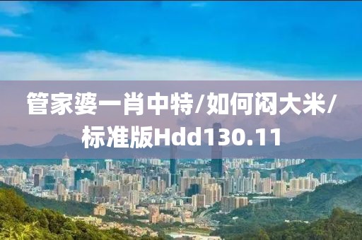 管家婆一肖中特/如何闷大米/标准版Hdd130.11