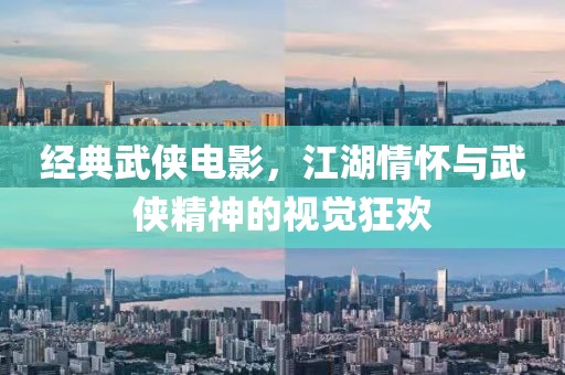 经典武侠电影，江湖情怀与武侠精神的视觉狂欢