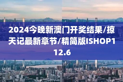 2024今晚新澳门开奖结果/掠天记最新章节/精简版ISHOP112.6