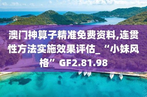 澳门神算子精准免费资料,连贯性方法实施效果评估_“小妹风格”GF2.81.98
