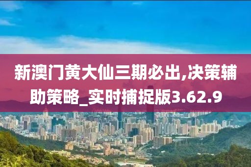 新澳门黄大仙三期必出,决策辅助策略_实时捕捉版3.62.9