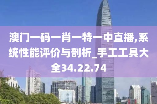 澳门一码一肖一特一中直播,系统性能评价与剖析_手工工具大全34.22.74