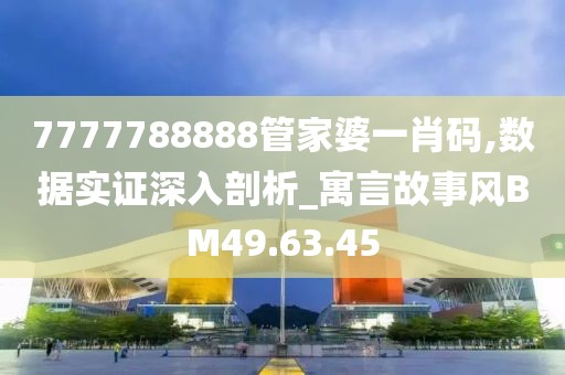 7777788888管家婆一肖码,数据实证深入剖析_寓言故事风BM49.63.45