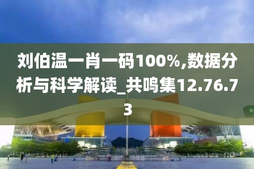 刘伯温一肖一码100%,数据分析与科学解读_共鸣集12.76.73
