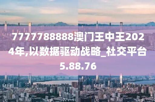 7777788888澳门王中王2024年,以数据驱动战略_社交平台5.88.76