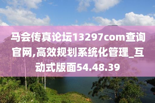马会传真论坛13297соm查询官网,高效规划系统化管理_互动式版面54.48.39