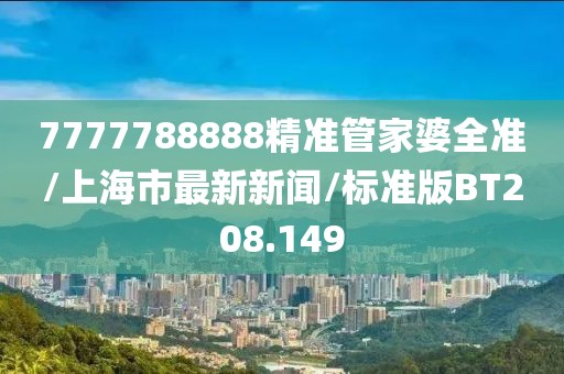 7777788888精准管家婆全准/上海市最新新闻/标准版BT208.149