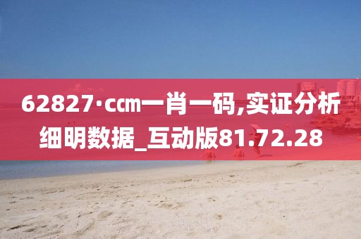 62827·c㎝一肖一码,实证分析细明数据_互动版81.72.28