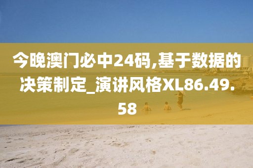 今晚澳门必中24码,基于数据的决策制定_演讲风格XL86.49.58