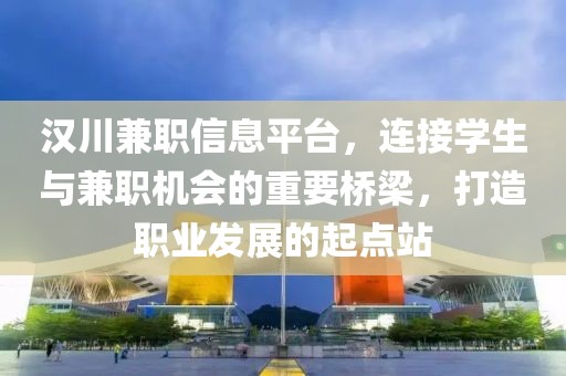 汉川兼职信息平台，连接学生与兼职机会的重要桥梁，打造职业发展的起点站