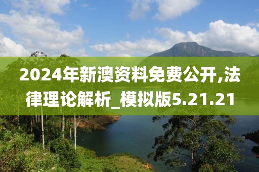 2024年新澳资料免费公开,法律理论解析_模拟版5.21.21