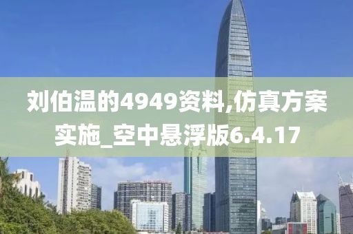 刘伯温的4949资料,仿真方案实施_空中悬浮版6.4.17