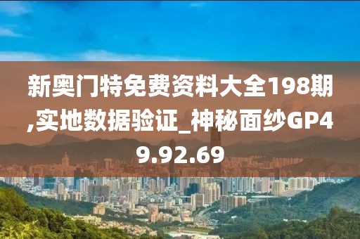 新奥门特免费资料大全198期,实地数据验证_神秘面纱GP49.92.69
