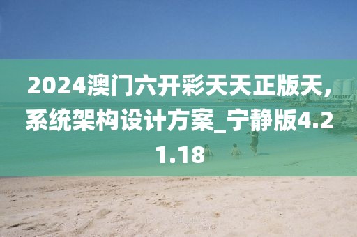 2024澳门六开彩天天正版天,系统架构设计方案_宁静版4.21.18