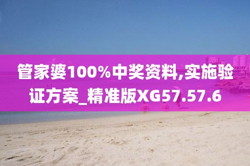 管家婆100%中奖资料,实施验证方案_精准版XG57.57.6