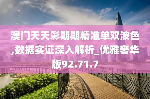 澳门天天彩期期精准单双波色,数据实证深入解析_优雅奢华版92.71.7