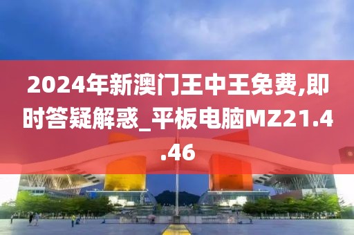 2024年新澳门王中王免费,即时答疑解惑_平板电脑MZ21.4.46