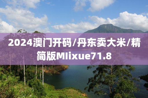2024澳门开码/丹东卖大米/精简版MIixue71.8